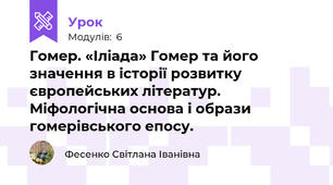 Гомер. «Іліада» Гомер та його значення в історії розвитку європейських літератур. Міфологічна основа і образи гомерівського епосу.