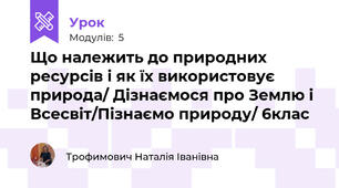 Що належить до природних ресурсів і як їх використовує природа/ Дізнаємося про Землю і Всесвіт/Пізнаємо природу/ 6клас