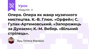 Опера. Опера як жанр музичного мистецтва. К.-В. Глюк. «Орфей»; С. Гулак-Артемовський. «Запорожець за Дунаєм»; К.-М. Вебер. «Вільний стрілець».