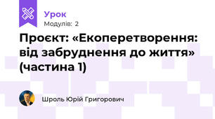 Проєкт: «Екоперетворення: від забруднення до життя» (частина 1)