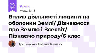 Вплив діяльності людини на оболонки Землі/ Дізнаємося про Землю і Всесвіт/ Пізнаємо природу/6 клас