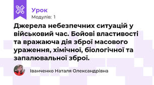 Джерела небезпечних ситуацій у військовий час. Бойові властивості та вражаюча дія зброї масового ураження, хімічної, біологічної та запалювальної зброї.