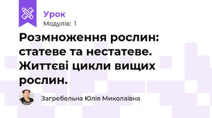 Розмноження рослин: статеве та нестатеве. Життєві цикли вищих рослин.
