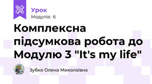 Комплексна підсумкова робота до Модулю 3 "It's my life"