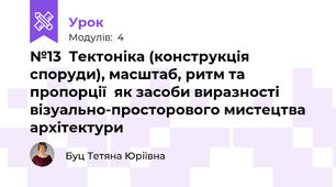 №13  Тектоніка (конструкція споруди), масштаб, ритм та пропорції  як засоби виразності візуально-просторового мистецтва архітектури 
