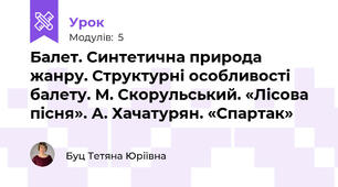 Балет. Синтетична природа жанру. Структурні особливості балету. М. Скорульський. «Лісова пісня». А. Хачатурян. «Спартак»