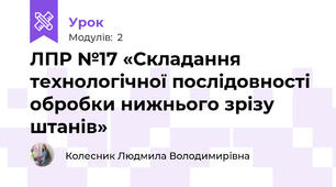 ЛПР №17 «Складання технологічної послідовності обробки нижнього зрізу штанів»