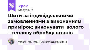 Шити за індивідуальними замовленнями з виконанням примiрок; виконувати  волого – теплову обробку штанів