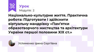   Національно-культурне життя. Практична робота: Підготувати і здійснити віртуальну мандрівку «Пам’ятки образотворчого мистецтва та архітектури України першої половини ХІХ ст.»