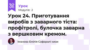 Урок 24. Приготування виробів з заварного тіста: профітролі, булочка заварна з вершковим кремом. 
