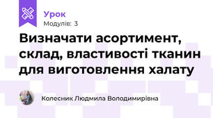Визначати асортимент, склад, властивостi тканин для виготовлення халату