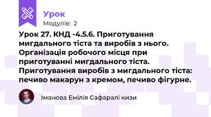Урок 27. КНД -4.5.6. Приготування мигдального тіста та виробів з нього. Організація робочого місця при приготуванні мигдального тіста.  Приготування виробів з мигдального тіста:  печиво макарун з кремом, печиво фігурне.