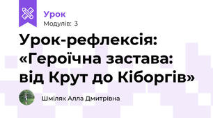 Урок-рефлексія: «Героїчна застава: від Крут до Кіборгів»