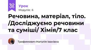 Речовина, матеріал, тіло. /Досліджуємо речовини та суміші/ Хімія/7 клас
