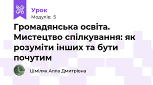 Громадянська освіта. Мистецтво спілкування: як розуміти інших та бути почутим