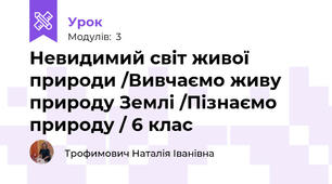 Невидимий світ живої природи /Вивчаємо живу природу Землі /Пізнаємо природу / 6 клас