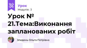 Урок № 21.Тема:Виконання запланованих робіт