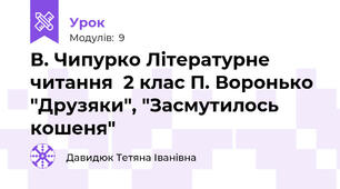 В. Чипурко Літературне читання  2 клас П. Воронько "Друзяки", "Засмутилось кошеня"
