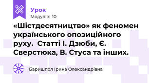 «Шістдесятництво» як феномен українського опозиційного руху.  Статті І. Дзюби, Є. Сверстюка, В. Стуса та інших.