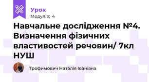 Навчальне дослідження №4. Визначення фізичних властивостей речовин/ 7кл НУШ