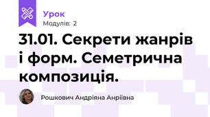 31.01. Секрети жанрів і форм. Семетрична композиція.