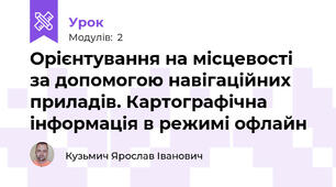 Орієнтування на місцевості за допомогою навігаційних приладів. Картографічна інформація в режимі офлайн