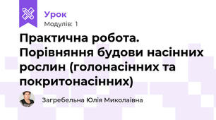 Практична робота. Порівняння будови насінних рослин (голонасінних та покритонасінних)
