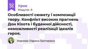 Особливості сюжету і композиції твору. Конфлікт високих прагнень Дон Кіхота і буденної дійсності, неможливості реалізації ідеалів героя.