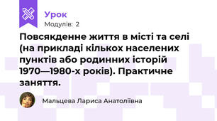 Повсякденне життя в місті та селі (на прикладі кількох населених пунктів або родинних історій 1970—1980-х років). Практичне заняття.