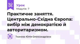 Практичне заняття. Центрально-Східна Європа: вибір між демократією й авторитаризмом.
