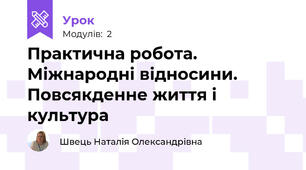 Практична робота. Міжнародні відносини. Повсякденне життя і культура