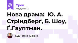 Нова драма:  Ю. А. Стріндберґ, Б. Шоу,   Ґ.Гауптман. 
