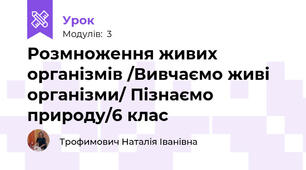Розмноження живих організмів /Вивчаємо живі організми/ Пізнаємо природу/6 клас 