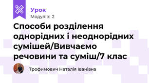 Способи розділення однорідних і неоднорідних сумішей/Вивчаємо речовини та суміш/7 клас