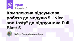 Комплексна підсумкова робота до модулю 5  "Nice and tasty" до підручника Full Blast 5