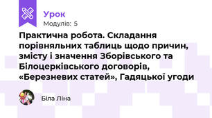 Практична робота. Складання порівняльних таблиць щодо причин, змісту і значення Зборівського та Білоцерківського договорів, «Березневих статей», Гадяцької угоди