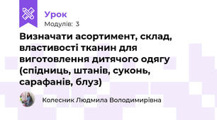 Визначати асортимент, склад, властивості тканин для виготовлення дитячого одягу (спідниць, штанів, суконь, сарафанів, блуз)