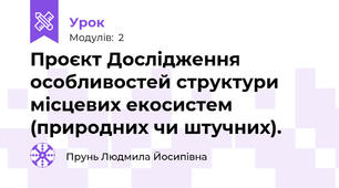 Проєкт Дослідження особливостей структури місцевих екосистем (природних чи штучних).