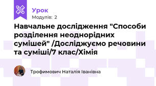 Навчальне дослідження "Способи розділення неоднорідних сумішей" /Досліджуємо речовини та суміші/7 клас/Хімія