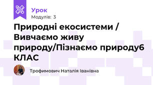 Природні екосистеми / Вивчаємо живу природу/Пізнаємо природу\6 КЛАС