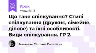 Що таке спілкування? Стилі спілкування (дружнє, сімейне, ділове) та їхні особливості. Види спілкування. ГР 2. 