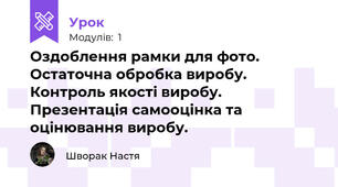 Оздоблення рамки для фото. Остаточна обробка виробу. Контроль якості виробу. Презентація самооцінка та оцінювання виробу. 
