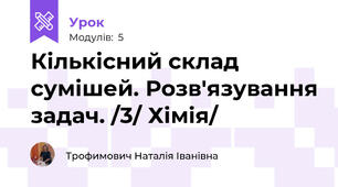 Кількісний склад сумішей. Розв'язування задач. /3/ Хімія/ 