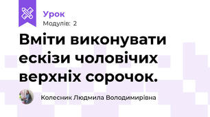 Вміти виконувати ескізи чоловічих верхніх сорочок.