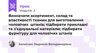Визначати асортимент, склад та властивості тканин для виготовлення чоловічих  штанiв; підбирати прикладнi та з’єднувальні матерiали; підбирати фурнiтуру для чоловічих штанів