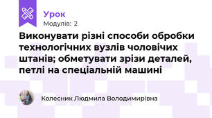 Виконувати рiзнi способи обробки технологiчних вузлiв чоловічих штанiв; обметувати зрiзи деталей, петлi на спецiальнiй машинi