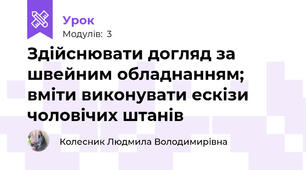 Здiйснювати догляд за швейним обладнанням; вміти виконувати ескізи чоловічих штанiв
