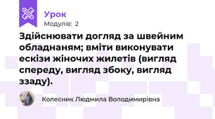 Здiйснювати догляд за швейним обладнаням; вмiти виконувати ескізи жіночих жилетів (вигляд спереду, вигляд збоку, вигляд ззаду).