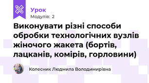 Виконувати рiзні способи обробки технологічних вузлів жіночого жакета (бортів, лацканiв, комірів, горловини)