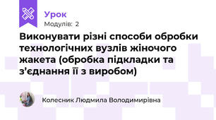 Виконувати рiзні способи обробки технологічних вузлів жіночого жакета (обробка підкладки та з’єднання її з виробом)